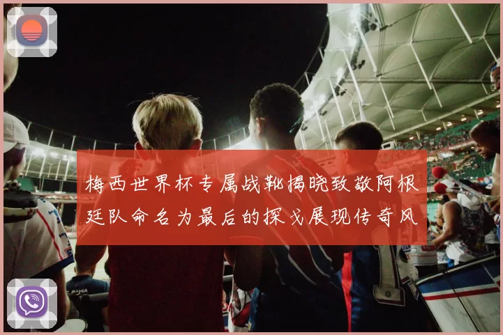 梅西世界杯专属战靴揭晓致敬阿根廷队命名为最后的探戈展现传奇风采