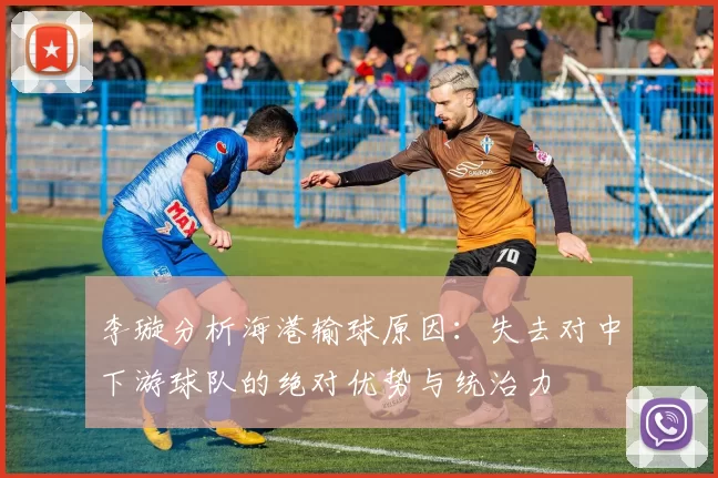 李璇分析海港输球原因：失去对中下游球队的绝对优势与统治力
