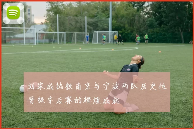 刘家成执教南京与宁波两队历史性晋级季后赛的辉煌成就